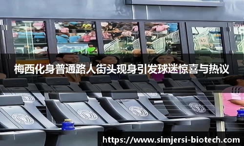 梅西化身普通路人街头现身引发球迷惊喜与热议