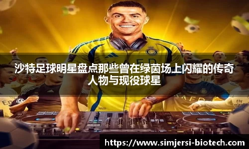 沙特足球明星盘点那些曾在绿茵场上闪耀的传奇人物与现役球星